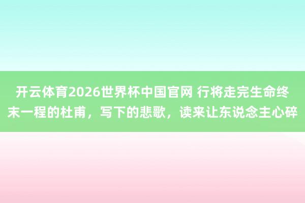 开云体育2026世界杯中国官网 行将走完生命终末一程的杜甫,写下的悲歌,读来让东说念主心碎