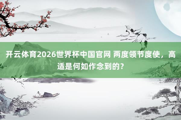 开云体育2026世界杯中国官网 两度领节度使，高适是何如作念到的？