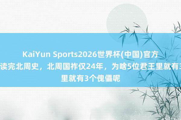 KaiYun Sports2026世界杯(中国)官方网站 贯串读完北周史，北周国祚仅24年，为啥5位君王里就有3个傀儡呢