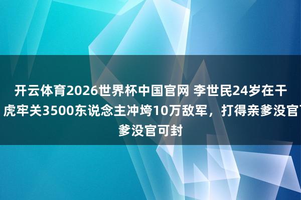 开云体育2026世界杯中国官网 李世民24岁在干嘛？虎牢关3500东说念主冲垮10万敌军，打得亲爹没官可封