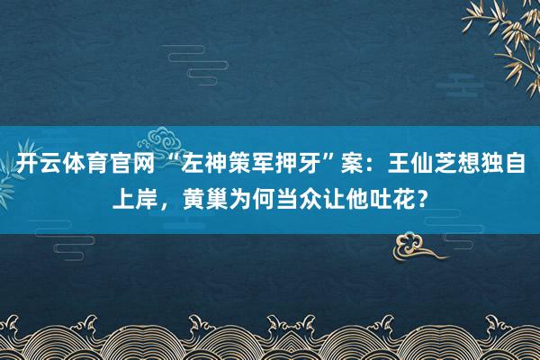 开云体育官网 “左神策军押牙”案：王仙芝想独自上岸，黄巢为何当众让他吐花？