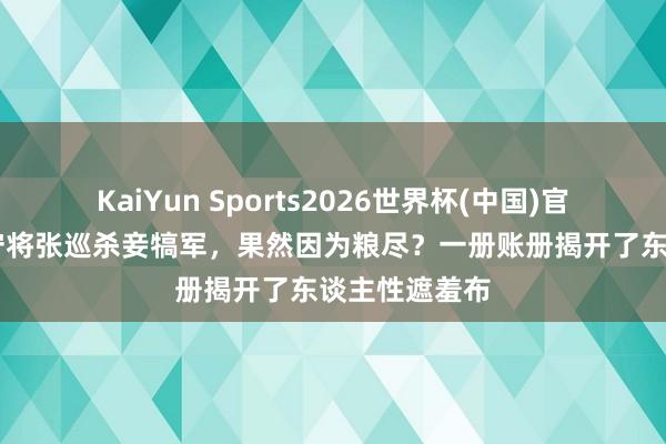 KaiYun Sports2026世界杯(中国)官方网站 睢阳守将张巡杀妾犒军，果然因为粮尽？一册账册揭开了东谈主性遮羞布