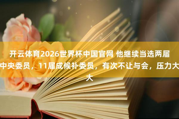 开云体育2026世界杯中国官网 他继续当选两届中央委员，11届成候补委员，有次不让与会，压力大