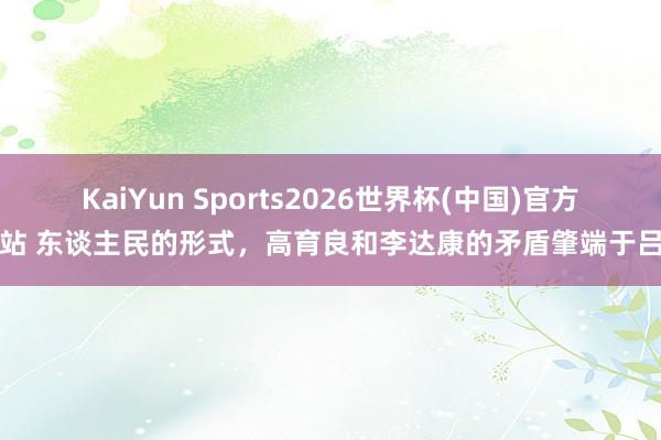 KaiYun Sports2026世界杯(中国)官方网站 东谈主民的形式，高育良和李达康的矛盾肇端于吕州