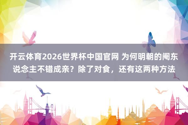 开云体育2026世界杯中国官网 为何明朝的阉东说念主不错成亲？除了对食，还有这两种方法