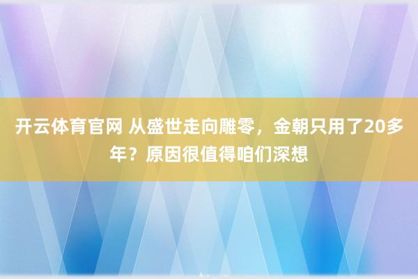 开云体育官网 从盛世走向雕零，金朝只用了20多年？原因很值得咱们深想