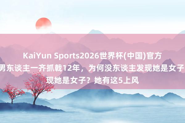 KaiYun Sports2026世界杯(中国)官方网站 花木兰跟男东谈主一齐抓戟12年，为何没东谈主发现她是女子？她有这5上风