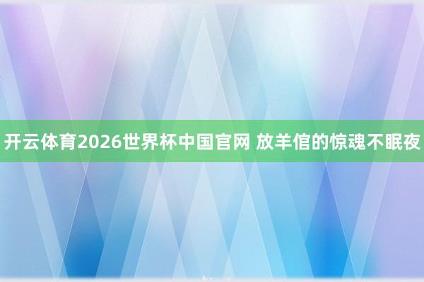 开云体育2026世界杯中国官网 放羊倌的惊魂不眠夜