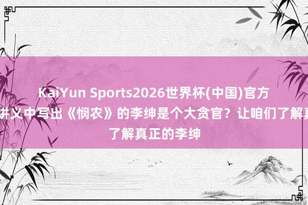 KaiYun Sports2026世界杯(中国)官方网站 小学讲义中写出《悯农》的李绅是个大贪官？让咱们了解真正的李绅