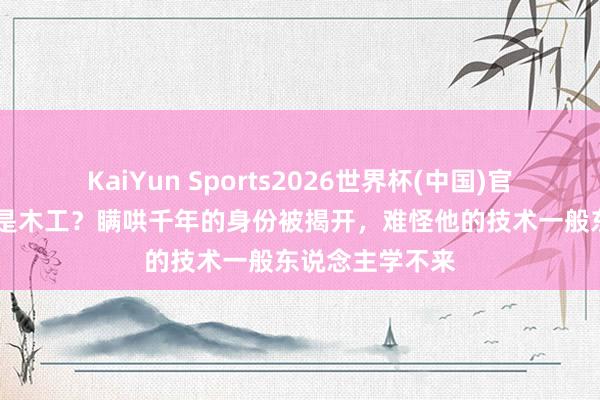 KaiYun Sports2026世界杯(中国)官方网站 鲁班仅是木工？瞒哄千年的身份被揭开，难怪他的技术一般东说念主学不来