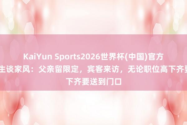 KaiYun Sports2026世界杯(中国)官方网站 粟戎生谈家风：父亲留限定，宾客来访，无论职位高下齐要送到门口