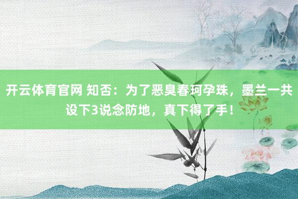 开云体育官网 知否：为了恶臭春珂孕珠，墨兰一共设下3说念防地，真下得了手！