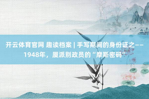 开云体育官网 趣读档案 | 手写期间的身份证之——1948年，厦派别政员的“摩斯密码”