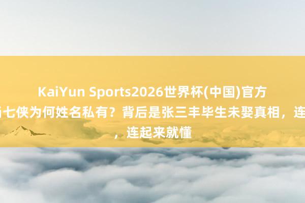KaiYun Sports2026世界杯(中国)官方网站 武当七侠为何姓名私有？背后是张三丰毕生未娶真相，连起来就懂
