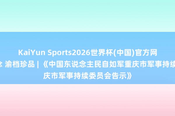 KaiYun Sports2026世界杯(中国)官方网站 重庆缅念念 渝档珍品 | 《中国东说念主民自如军重庆市军事持续委员会告示》