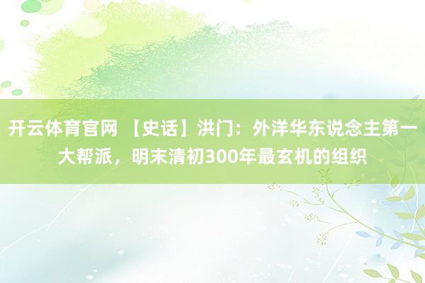 开云体育官网 【史话】洪门：外洋华东说念主第一大帮派，明末清初300年最玄机的组织