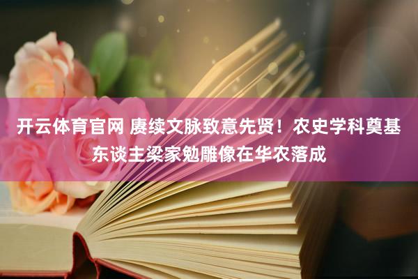 开云体育官网 赓续文脉致意先贤！农史学科奠基东谈主梁家勉雕像在华农落成