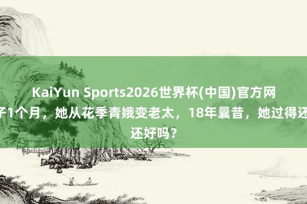 KaiYun Sports2026世界杯(中国)官方网站 生子1个月，她从花季青娥变老太，18年曩昔，她过得还好吗？