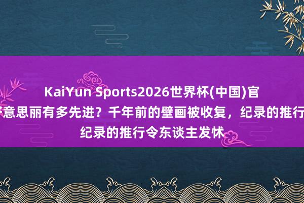 KaiYun Sports2026世界杯(中国)官方网站 玛雅好意思丽有多先进？千年前的壁画被收复，纪录的推行令东谈主发怵