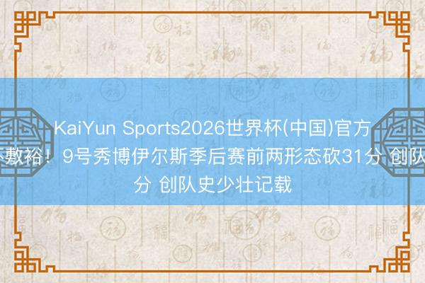 KaiYun Sports2026世界杯(中国)官方网站 祖上不敷裕！9号秀博伊尔斯季后赛前两形态砍31分 创队史少壮记载