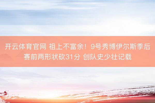 开云体育官网 祖上不富余！9号秀博伊尔斯季后赛前两形状砍31分 创队史少壮记载