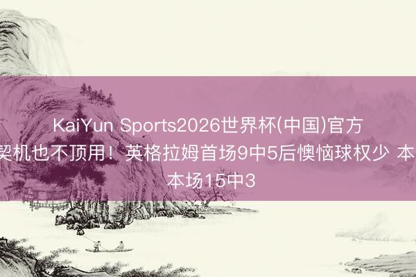 KaiYun Sports2026世界杯(中国)官方网站 给契机也不顶用！英格拉姆首场9中5后懊恼球权少 本场15中3