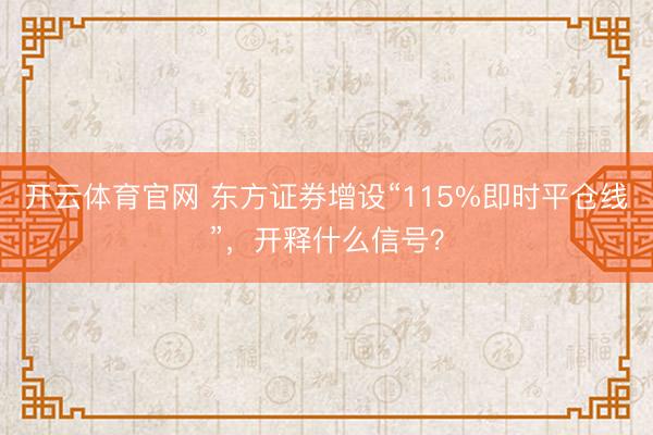 开云体育官网 东方证券增设“115%即时平仓线”，开释什么信号？