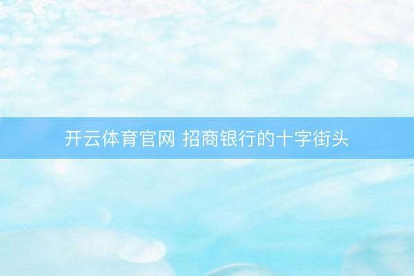 开云体育官网 招商银行的十字街头
