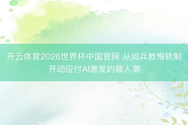 开云体育2026世界杯中国官网 从阅兵教悔轨制开动应付AI激发的裁人潮