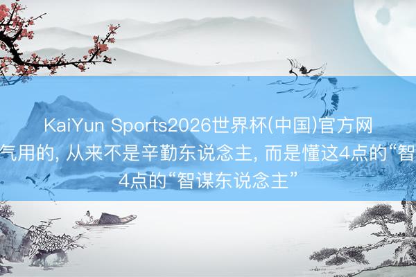 KaiYun Sports2026世界杯(中国)官方网站 疏导私傲气用的, 从来不是辛勤东说念主, 而是懂这4点的“智谋东说念主”