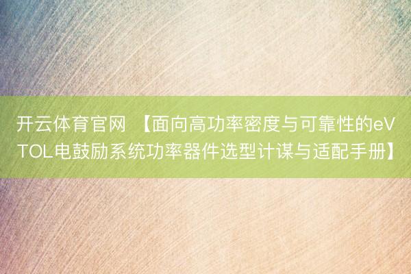 开云体育官网 【面向高功率密度与可靠性的eVTOL电鼓励系统功率器件选型计谋与适配手册】