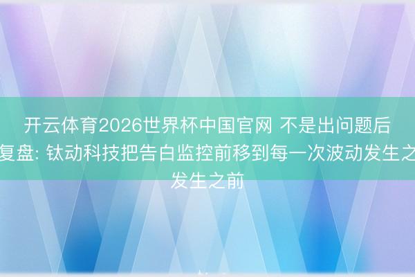 开云体育2026世界杯中国官网 不是出问题后才复盘: 钛动科技把告白监控前移到每一次波动发生之前