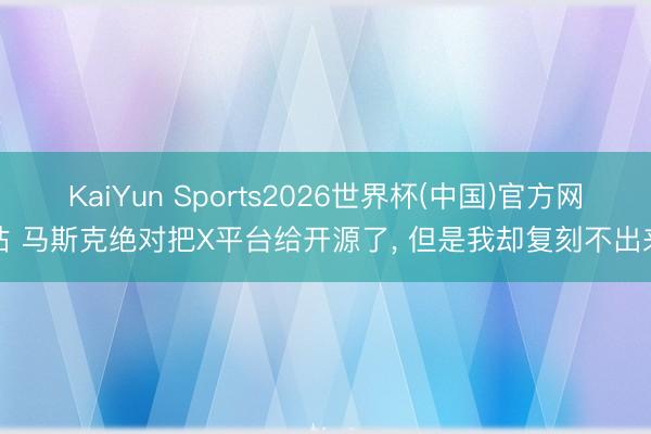 KaiYun Sports2026世界杯(中国)官方网站 马斯克绝对把X平台给开源了, 但是我却复刻不出来