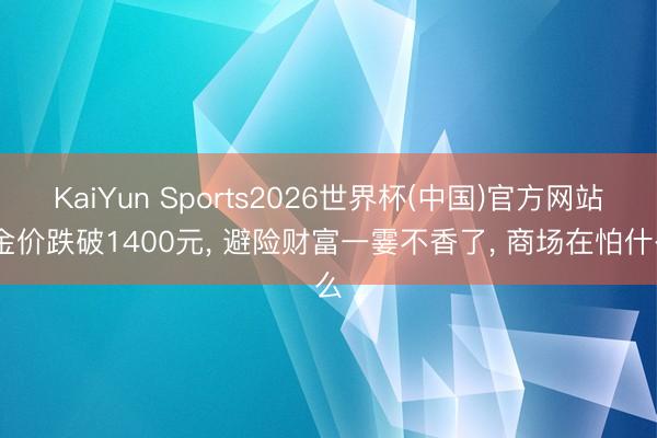 KaiYun Sports2026世界杯(中国)官方网站 金价跌破1400元, 避险财富一霎不香了, 商场在怕什么