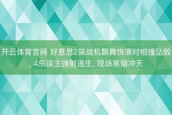 开云体育官网 好意思2架战机飘舞饰演时相撞坠毁, 4东谈主弹射逃生, 现场黑烟冲天
