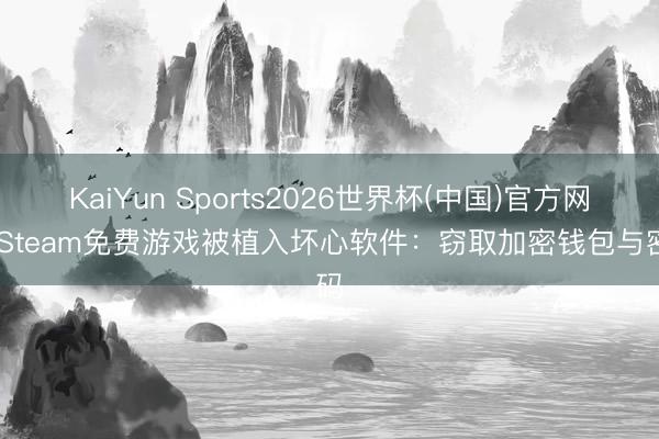 KaiYun Sports2026世界杯(中国)官方网站 Steam免费游戏被植入坏心软件：窃取加密钱包与密码