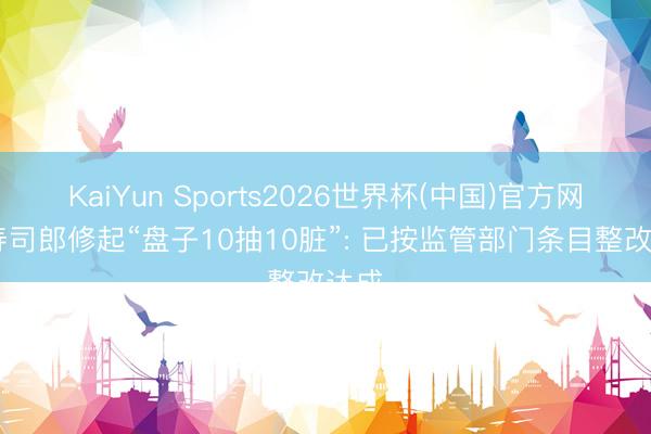 KaiYun Sports2026世界杯(中国)官方网站 寿司郎修起“盘子10抽10脏”: 已按监管部门条目整改达成