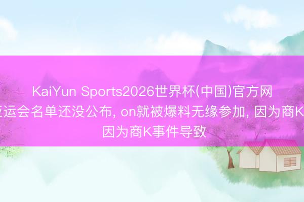 KaiYun Sports2026世界杯(中国)官方网站 LPL亚运会名单还没公布， on就被爆料无缘参加， 因为商K事件导致