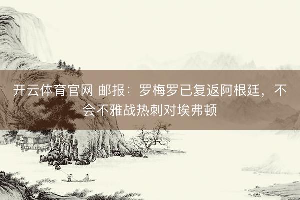 开云体育官网 邮报：罗梅罗已复返阿根廷，不会不雅战热刺对埃弗顿