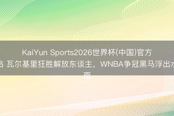 KaiYun Sports2026世界杯(中国)官方网站 瓦尔基里狂胜解放东谈主，WNBA争冠黑马浮出水面