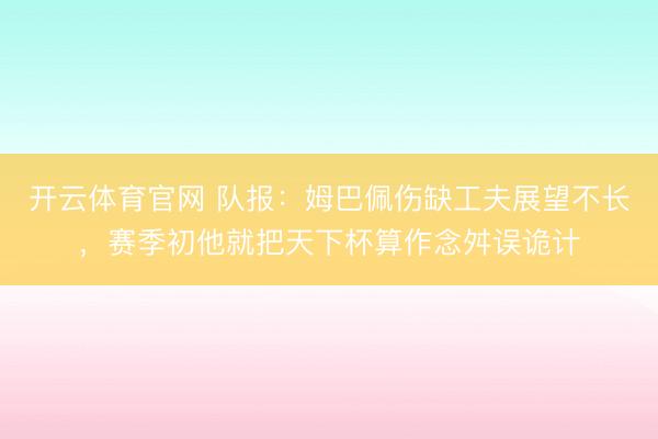 开云体育官网 队报：姆巴佩伤缺工夫展望不长，赛季初他就把天下杯算作念舛误诡计