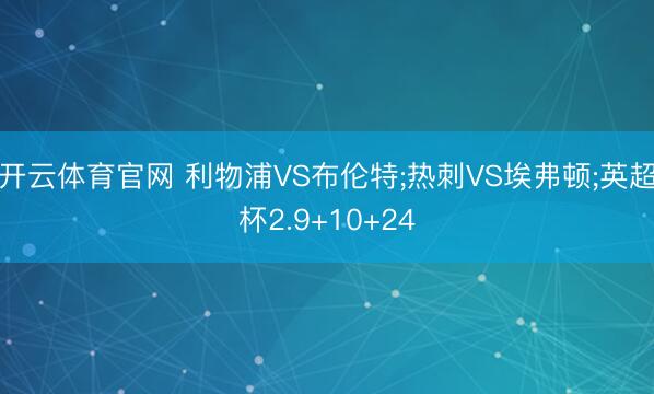 开云体育官网 利物浦VS布伦特;热刺VS埃弗顿;英超杯2.9+10+24