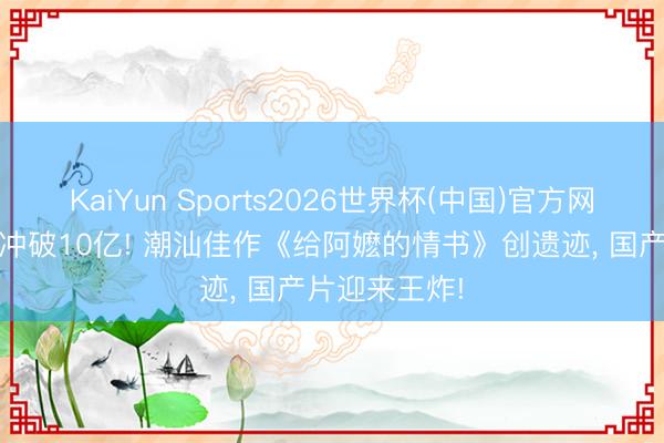 KaiYun Sports2026世界杯(中国)官方网站 票房肃穆冲破10亿! 潮汕佳作《给阿嬷的情书》创遗迹, 国产片迎来王炸!