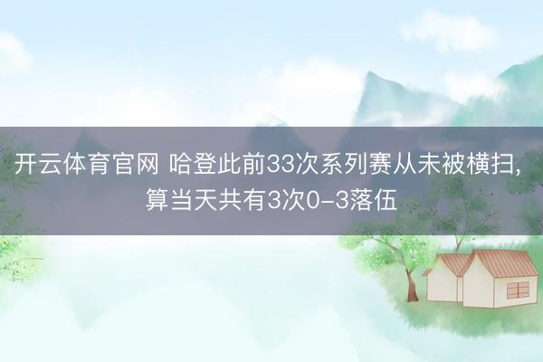 开云体育官网 哈登此前33次系列赛从未被横扫, 算当天共有3次0-3落伍