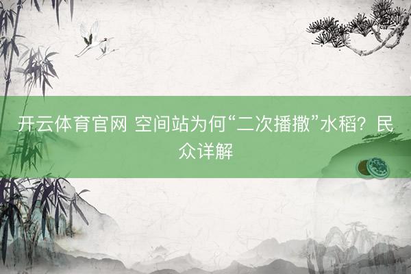 开云体育官网 空间站为何“二次播撒”水稻？民众详解