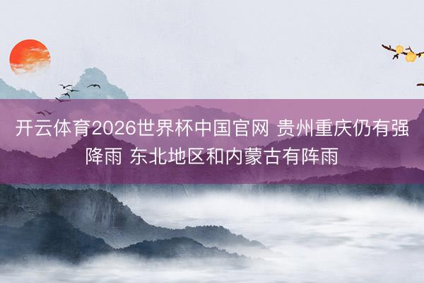 开云体育2026世界杯中国官网 贵州重庆仍有强降雨 东北地区和内蒙古有阵雨