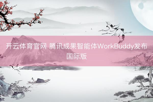 开云体育官网 腾讯成果智能体WorkBuddy发布国际版