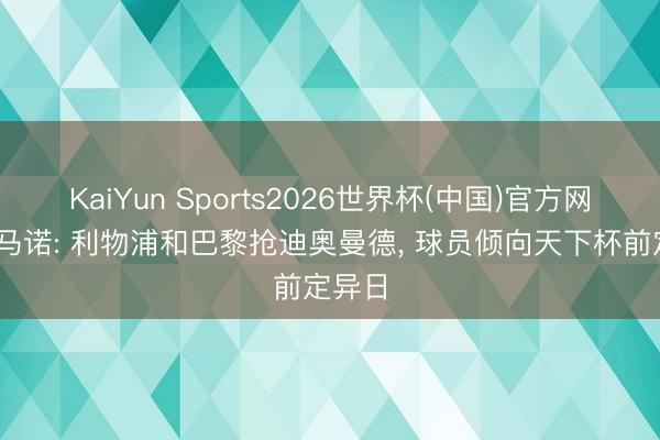 KaiYun Sports2026世界杯(中国)官方网站 罗马诺: 利物浦和巴黎抢迪奥曼德, 球员倾向天下杯前定异日