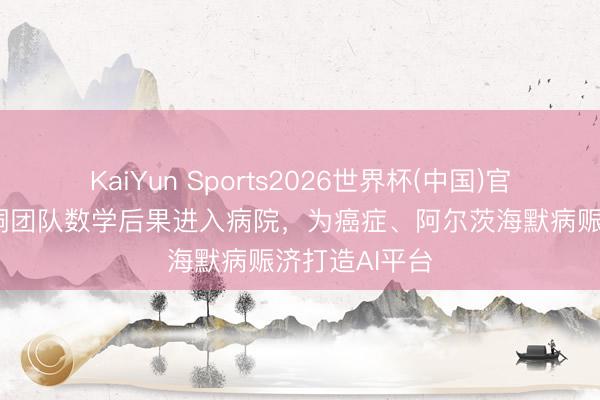 KaiYun Sports2026世界杯(中国)官方网站 丘成桐团队数学后果进入病院，为癌症、阿尔茨海默病赈济打造AI平台