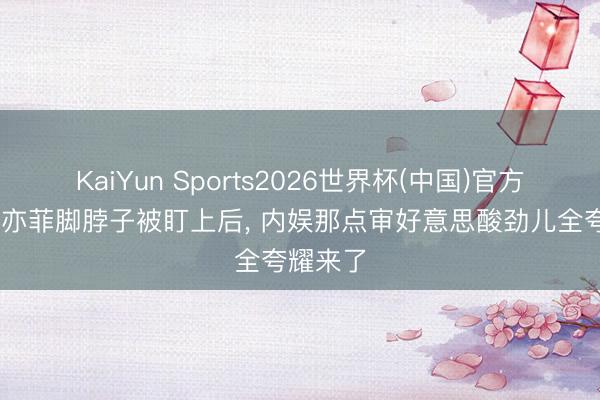 KaiYun Sports2026世界杯(中国)官方网站 刘亦菲脚脖子被盯上后, 内娱那点审好意思酸劲儿全夸耀来了